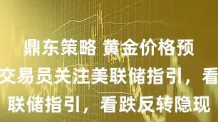 鼎东策略 黄金价格预测：随着交易员关注美联储指引，看跌反转隐现