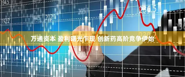 万通资本 盈利曙光乍现 创新药高阶竞争伊始