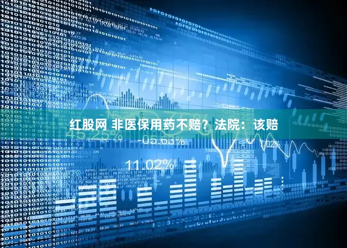 红股网 非医保用药不赔？法院：该赔