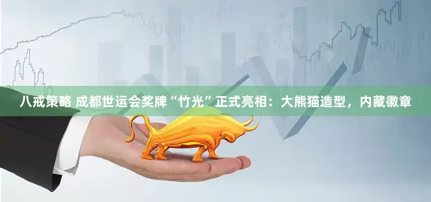 八戒策略 成都世运会奖牌“竹光”正式亮相：大熊猫造型，内藏徽章