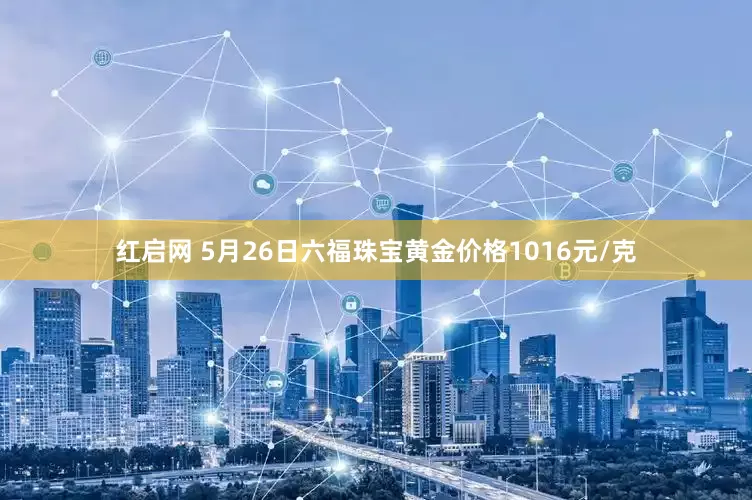 红启网 5月26日六福珠宝黄金价格1016元/克