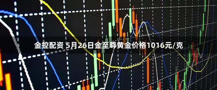 金控配资 5月26日金至尊黄金价格1016元/克