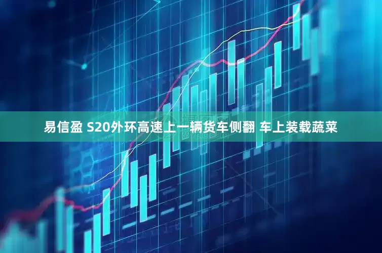 易信盈 S20外环高速上一辆货车侧翻 车上装载蔬菜