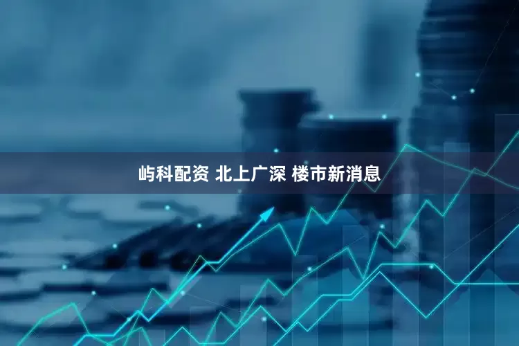 屿科配资 北上广深 楼市新消息