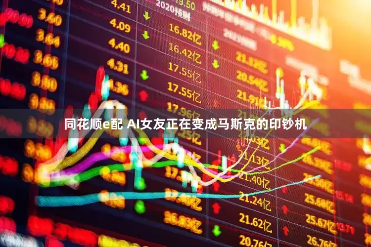 同花顺e配 AI女友正在变成马斯克的印钞机