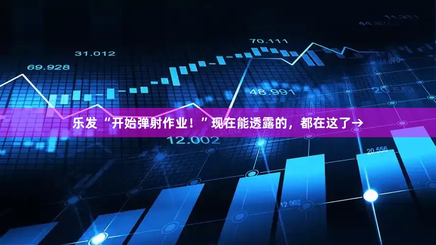 乐发 “开始弹射作业！”现在能透露的，都在这了→