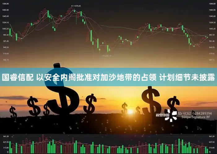 国睿信配 以安全内阁批准对加沙地带的占领 计划细节未披露