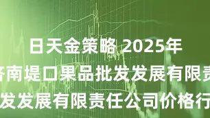 日天金策略 2025年5月22日济南堤口果品批发发展有限责任公司价格行情