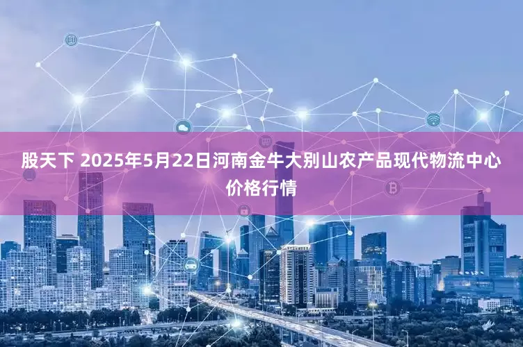 股天下 2025年5月22日河南金牛大别山农产品现代物流中心价格行情