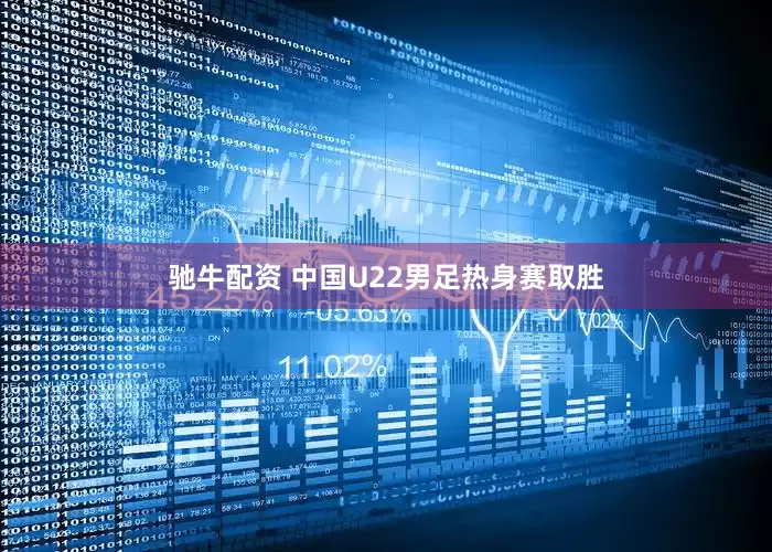 驰牛配资 中国U22男足热身赛取胜