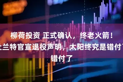 柳荷投资 正式确认，终老火箭！杜兰特官宣退役声明，太阳终究是错付了