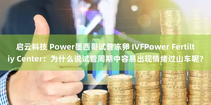 启云科技 Power墨西哥试管冻卵 IVFPower Fertiltiy Center：为什么说试管周期中容易出现情绪过山车呢？