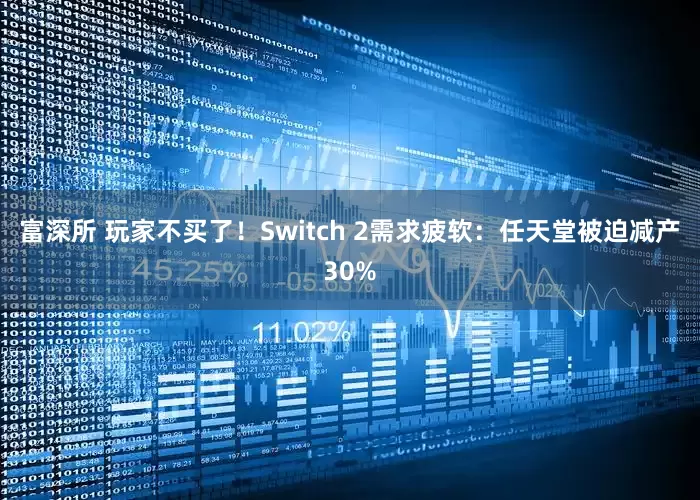 富深所 玩家不买了!Switch 2需求疲软:任天堂被迫减产30%