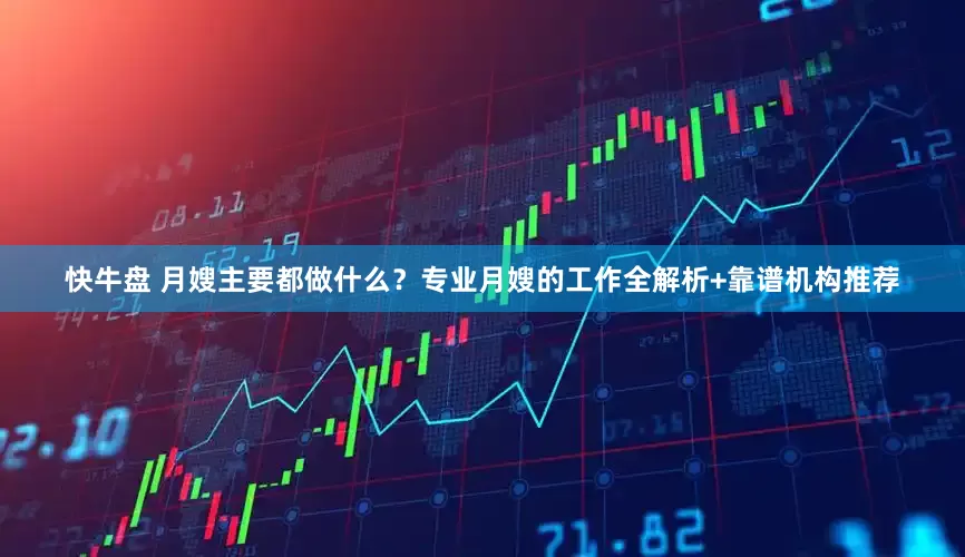 快牛盘 月嫂主要都做什么？专业月嫂的工作全解析+靠谱机构推荐